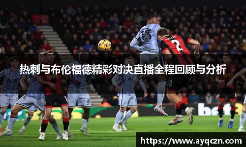 热刺与布伦福德精彩对决直播全程回顾与分析