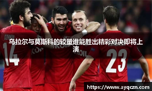 乌拉尔与莫斯科的较量谁能胜出精彩对决即将上演